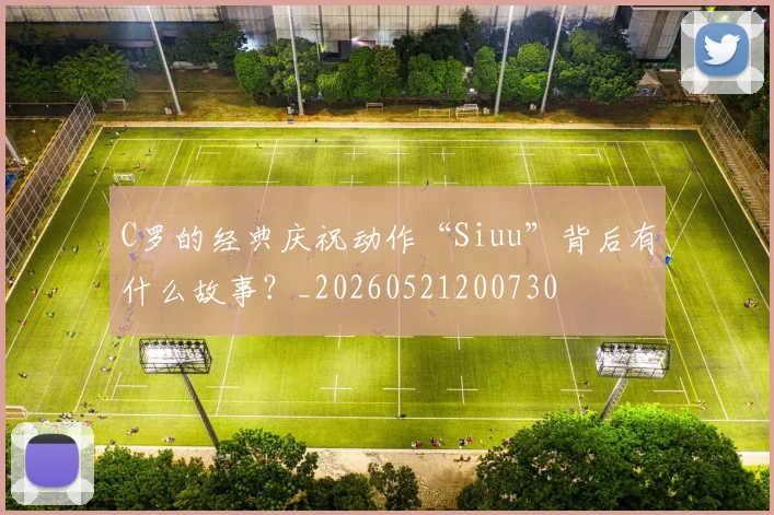 C罗的经典庆祝动作“Siuu”背后有什么故事?_20260521200730