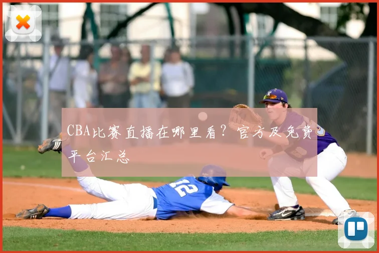 CBA比赛直播在哪里看？官方及免费平台汇总
