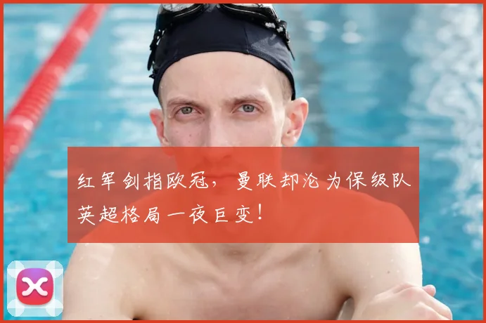 红军剑指欧冠，曼联却沦为保级队英超格局一夜巨变！