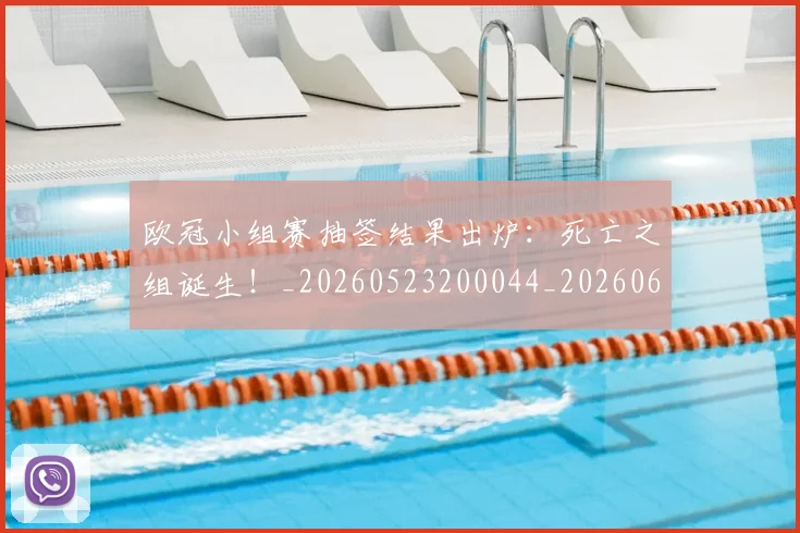 欧冠小组赛抽签结果出炉：死亡之组诞生！_20260523200044_20260609225020
