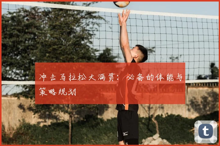 冲击马拉松大满贯:必备的体能与策略规划