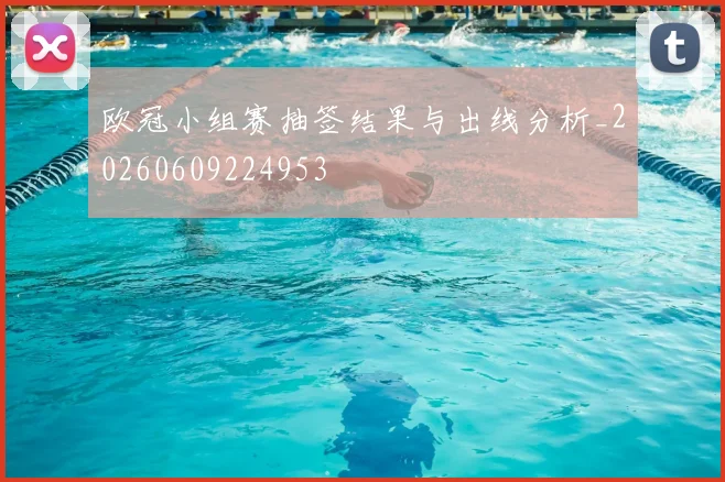 欧冠小组赛抽签结果与出线分析_20260609224953