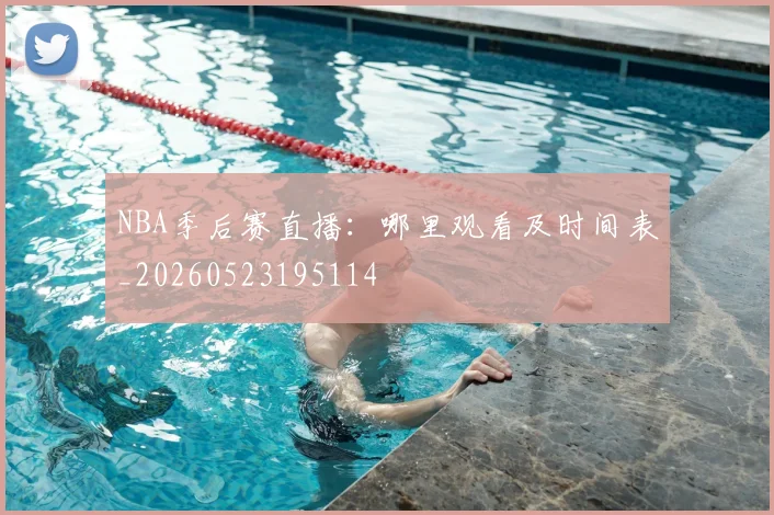 NBA季后赛直播：哪里观看及时间表_20260523195114