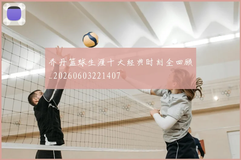 乔丹篮球生涯十大经典时刻全回顾_20260603221407