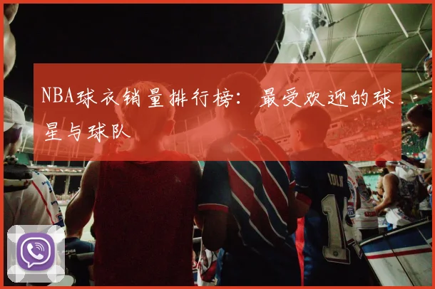 NBA球衣销量排行榜:最受欢迎的球星与球队