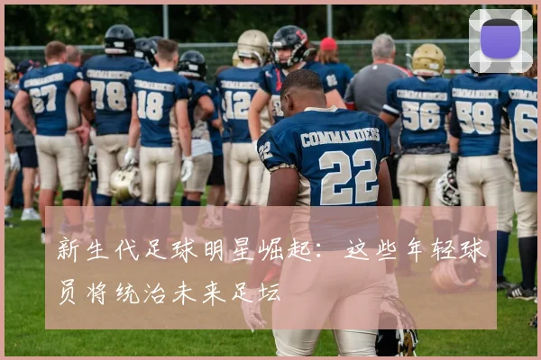 新生代足球明星崛起：这些年轻球员将统治未来足坛