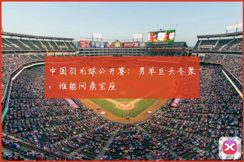 中国羽毛球公开赛：男单巨头齐聚，谁能问鼎宝座