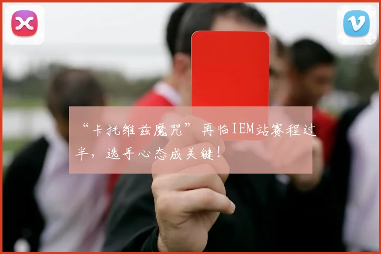“卡托维兹魔咒”再临IEM站赛程过半，选手心态成关键！