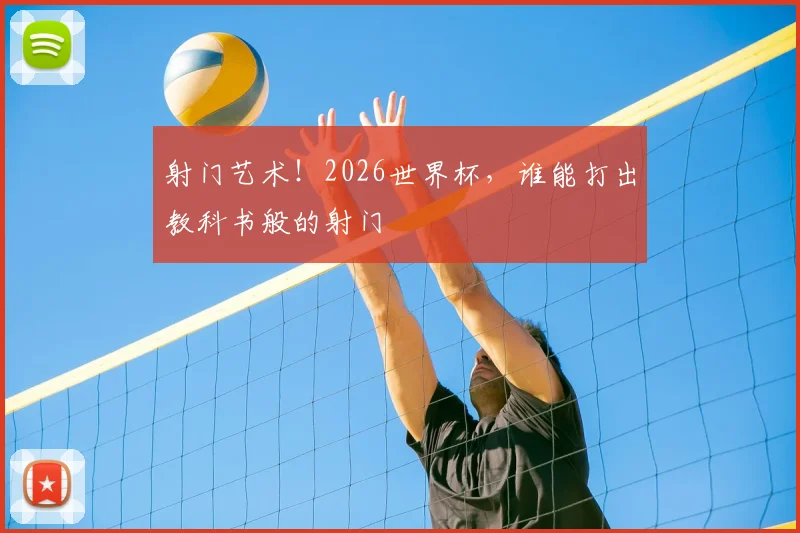 射门艺术！2026世界杯，谁能打出教科书般的射门