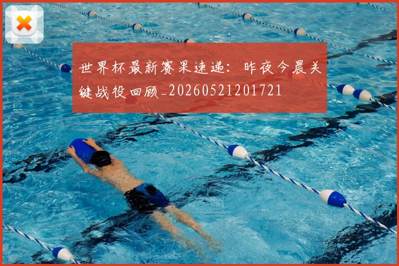 世界杯最新赛果速递：昨夜今晨关键战役回顾_20260521201721