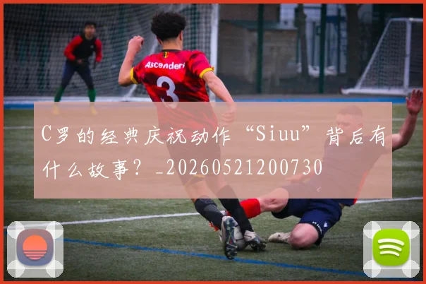 C罗的经典庆祝动作“Siuu”背后有什么故事？_20260521200730
