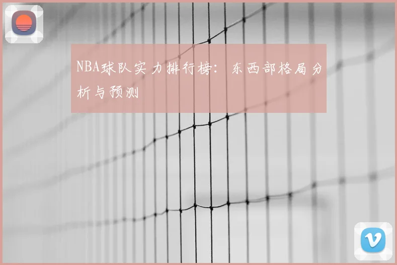 NBA球队实力排行榜:东西部格局分析与预测