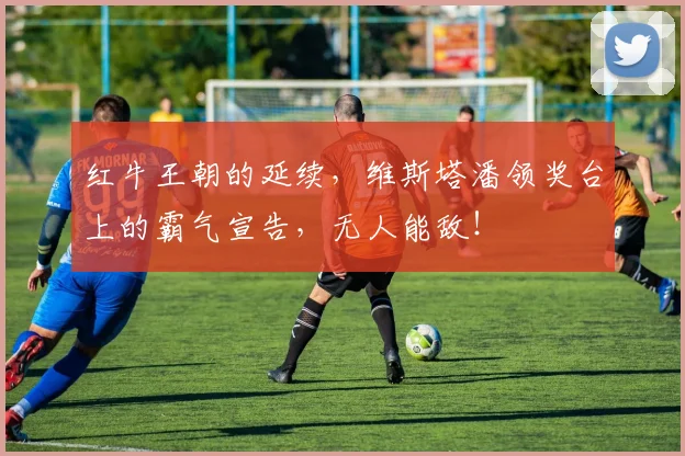 红牛王朝的延续,维斯塔潘领奖台上的霸气宣告,无人能敌!