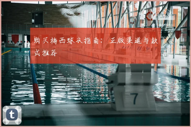 购买梅西球衣指南：正版渠道与款式推荐