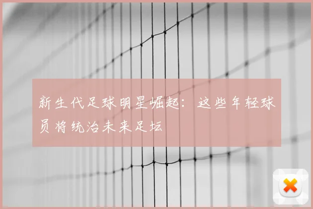 新生代足球明星崛起：这些年轻球员将统治未来足坛