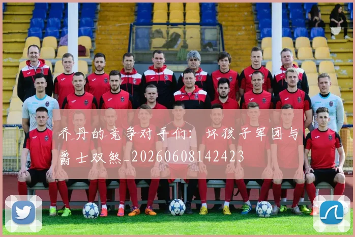 乔丹的竞争对手们：坏孩子军团与爵士双煞_20260608142423