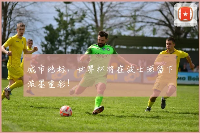 城市地标，世界杯将在波士顿留下浓墨重彩！