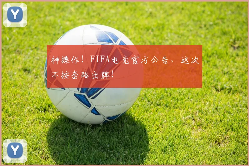 神操作！FIFA电竞官方公告，这次不按套路出牌！
