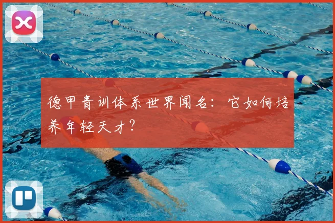 德甲青训体系世界闻名:它如何培养年轻天才?