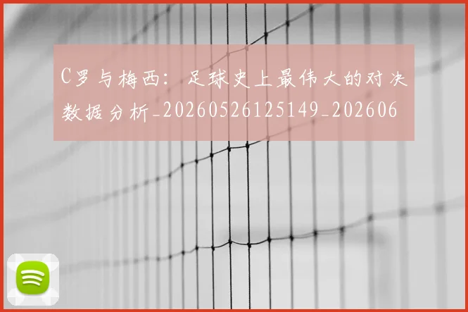 C罗与梅西:足球史上最伟大的对决数据分析_20260526125149_20260606165332
