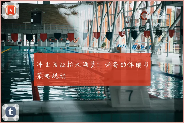 冲击马拉松大满贯:必备的体能与策略规划