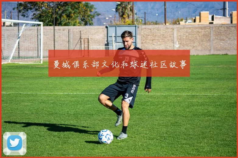 曼城俱乐部文化和球迷社区故事