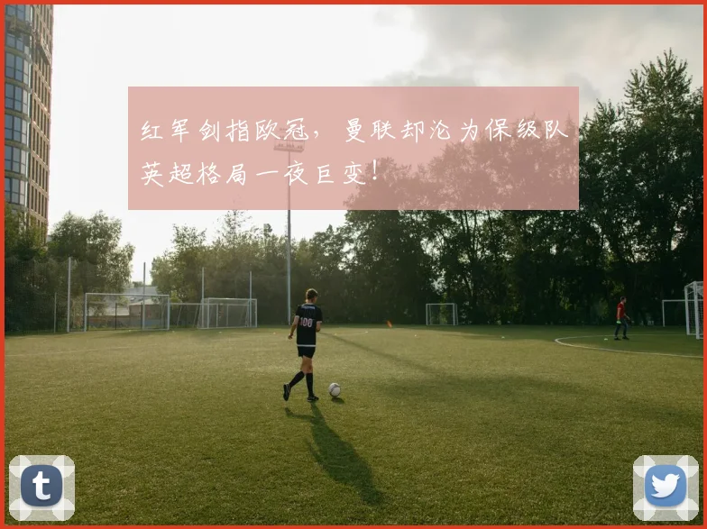 红军剑指欧冠,曼联却沦为保级队英超格局一夜巨变!