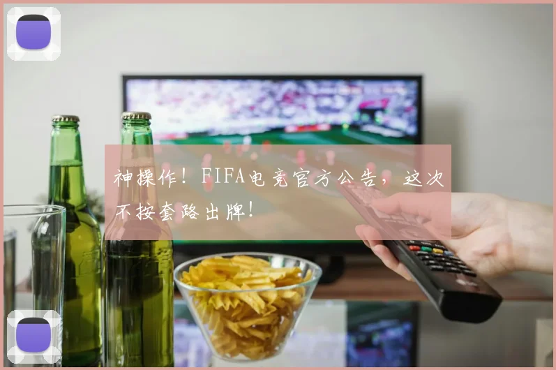 神操作！FIFA电竞官方公告，这次不按套路出牌！